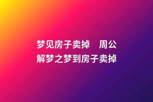 梦见房子卖掉　周公解梦之梦到房子卖掉